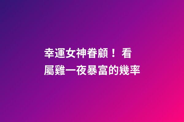 幸運女神眷顧！看屬雞一夜暴富的幾率